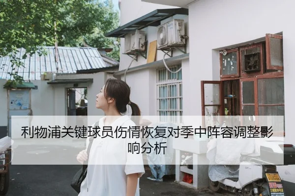 利物浦关键球员伤情恢复对季中阵容调整影响分析