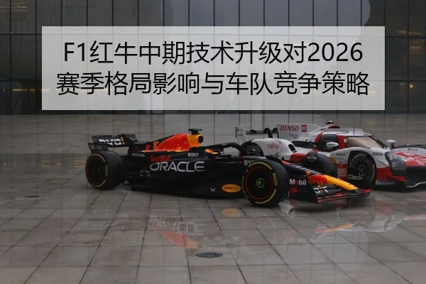 F1红牛中期技术升级对2026赛季格局影响与车队竞争策略