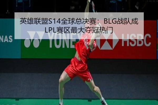 英雄联盟S14全球总决赛：BLG战队成LPL赛区最大夺冠热门