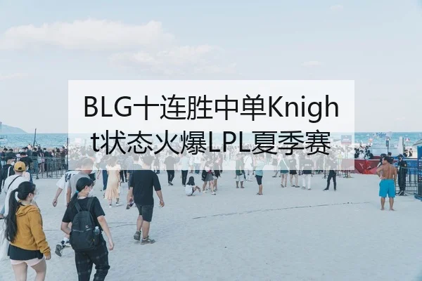 BLG十连胜中单Knight状态火爆LPL夏季赛