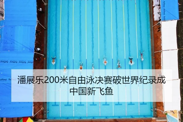 潘展乐200米自由泳决赛破世界纪录成中国新飞鱼