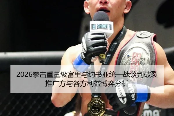 2026拳击重量级富里与约书亚统一战谈判破裂推广方与各方利益博弈分析